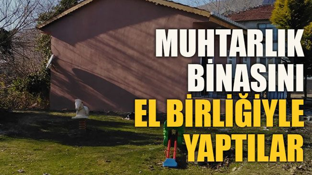 Muhtarlık binasını el birliğiyle yaptılar