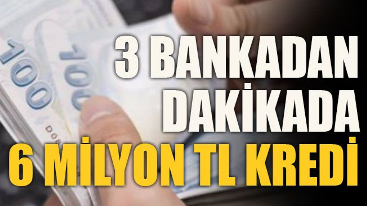 3 bankadan dakikada 6 milyon TL kredi
