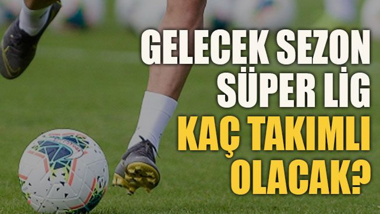 Gelecek sezon süper lig kaç takımlı olacak?