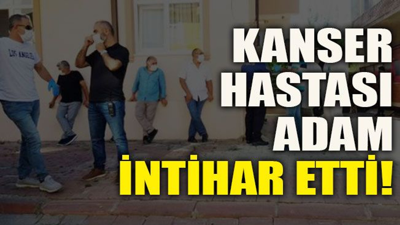 Kanser hastası adam intihar etti!