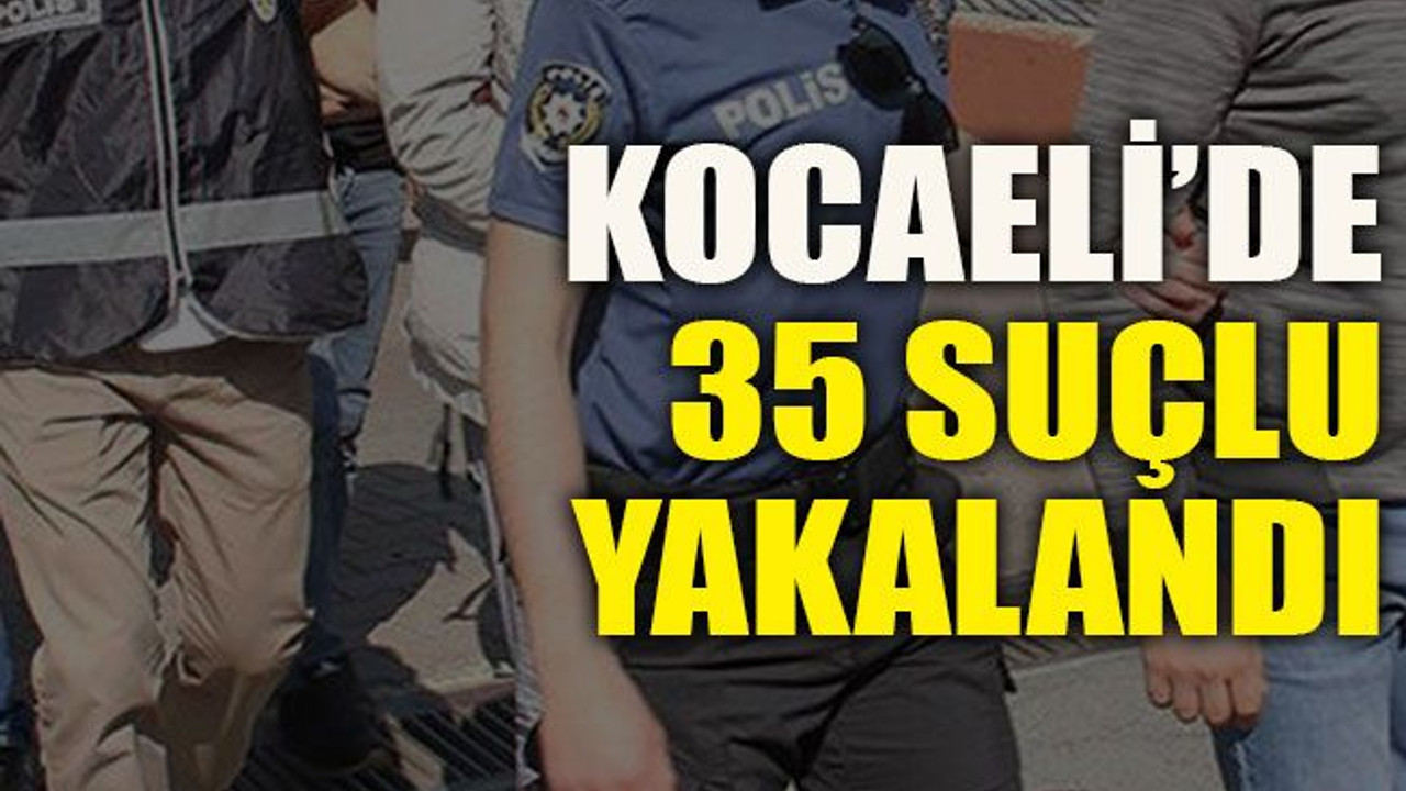 Kocaeli’de 35 suçlu yakalandı
