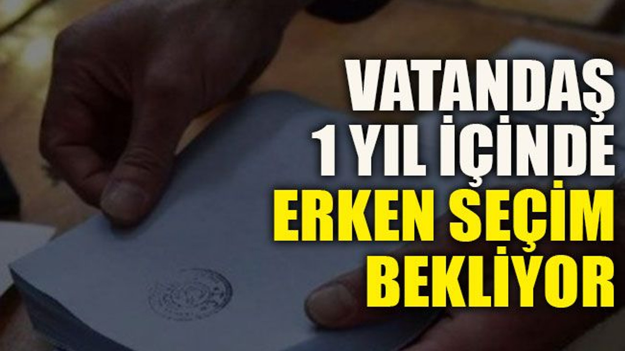 Vatandaş 1 yıl içinde erken seçim bekliyor