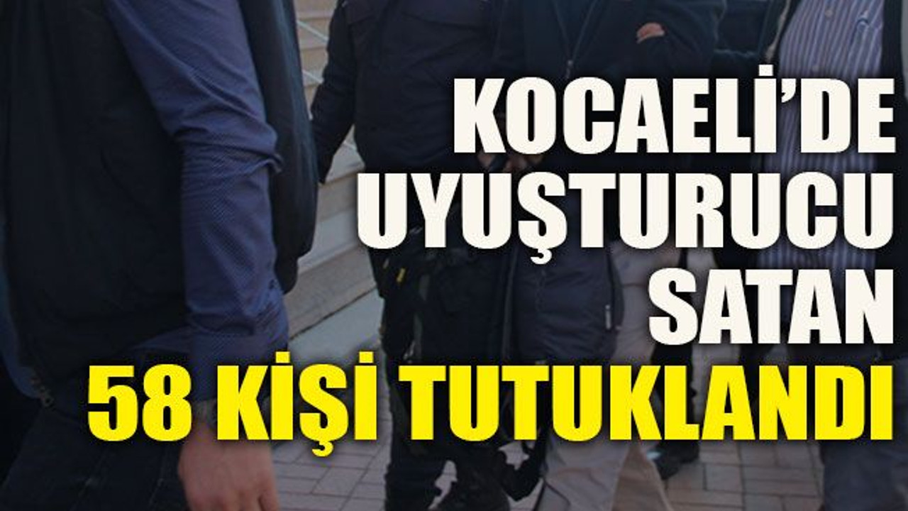 Kocaeli’de uyuşturucu satan 58 kişi tutuklandı