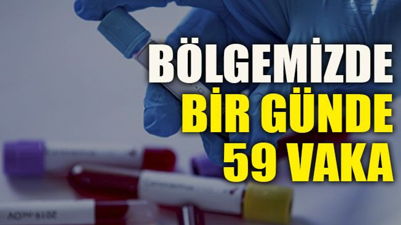 Bölgemizde bir günde 59 vaka