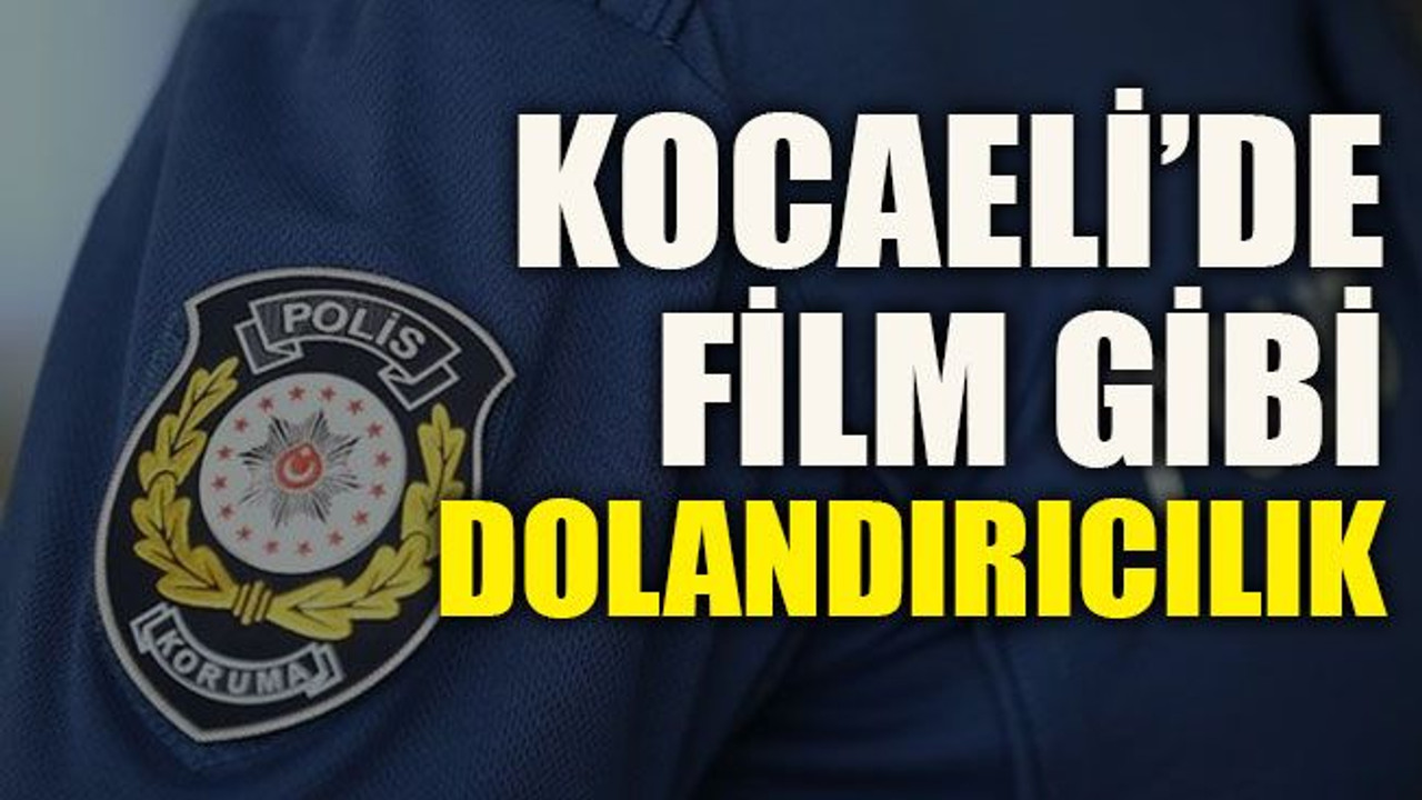 Kocaeli’de film gibi dolandırıcılık