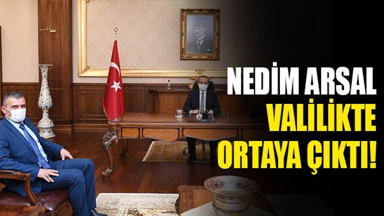 Nedim Arsal Valilikte ortaya çıktı!