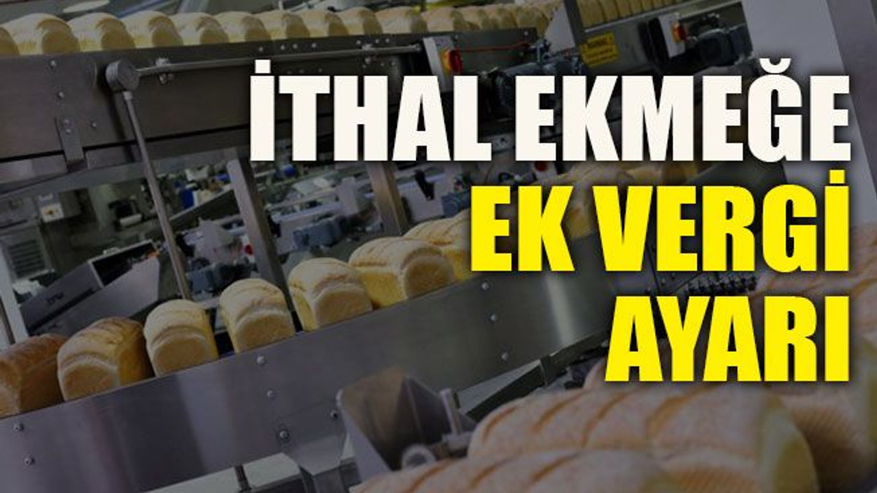 İthal ekmeğe ek vergi ayarı