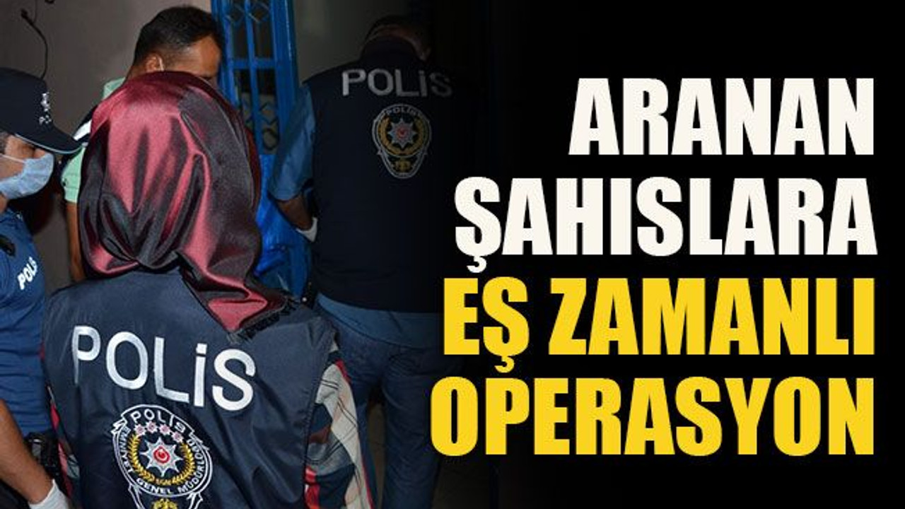 Aranan şahıslara eş zamanlı operasyon