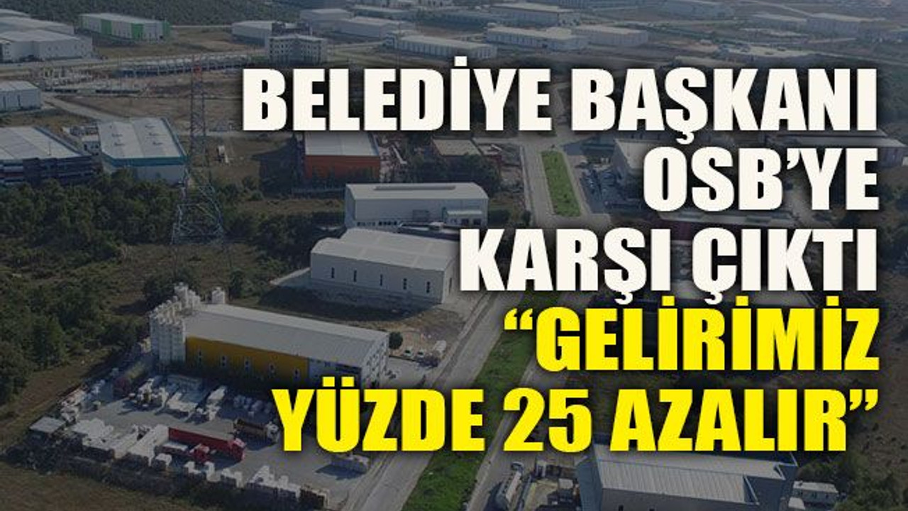 Belediye başkanı OSB’ye karşı çıktı “Gelirimiz yüzde 25 azalır”