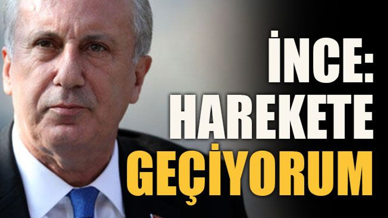 İnce: Harekete geçiyorum