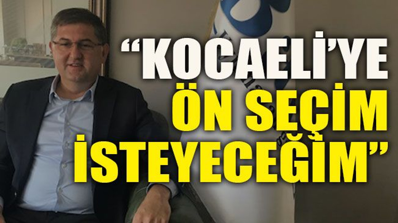 Yıldızlı: “Kocaeli’ye ön seçim isteyeceğim”