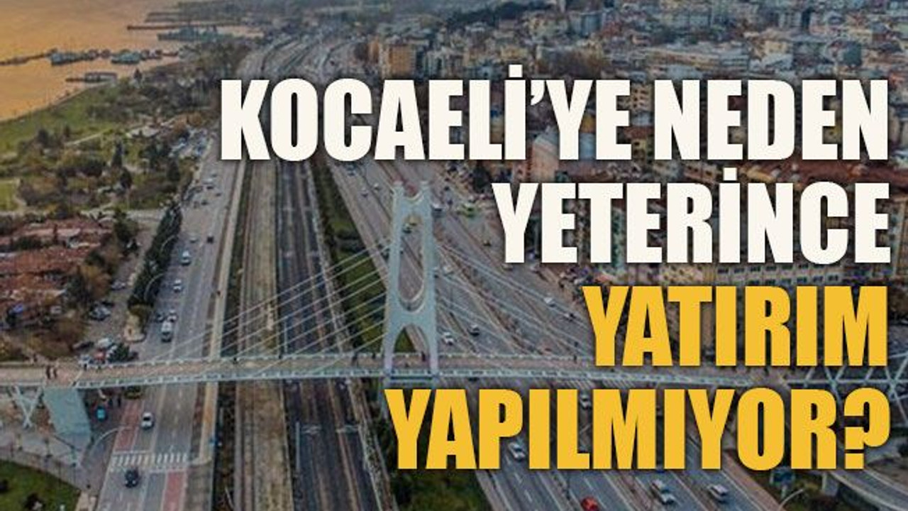 Kocaeli’ye neden yeterince yatırım yapılmıyor?