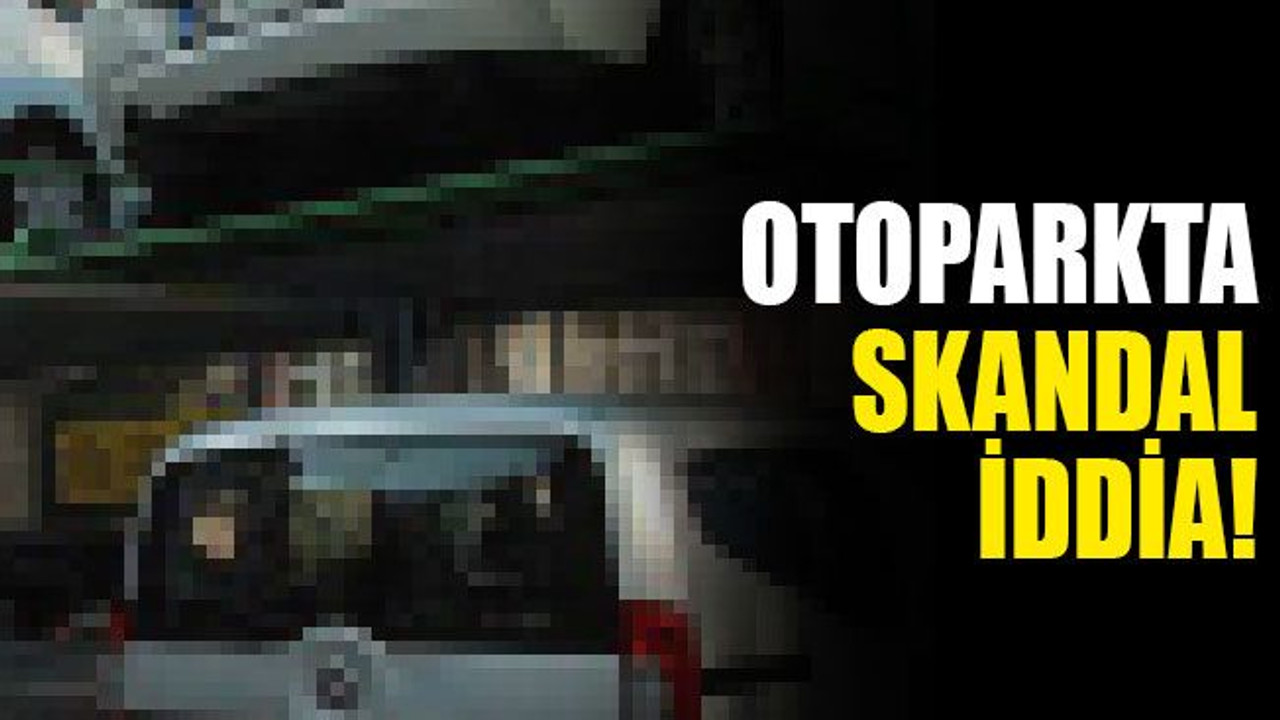 Otoparkta skandal iddia!