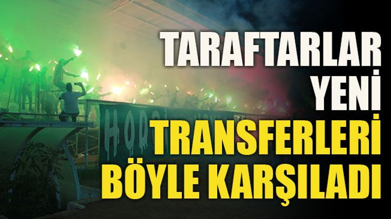 Taraftarlar yeni transferleri böyle karşıladı