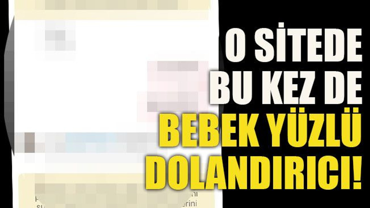O sitede bu kez de bebek yüzlü dolandırıcı!