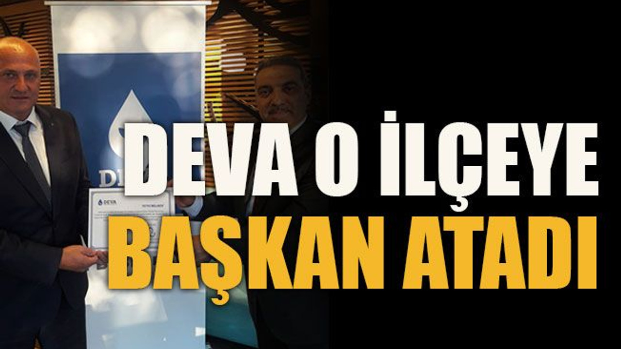 DEVA o ilçeye başkan atadı