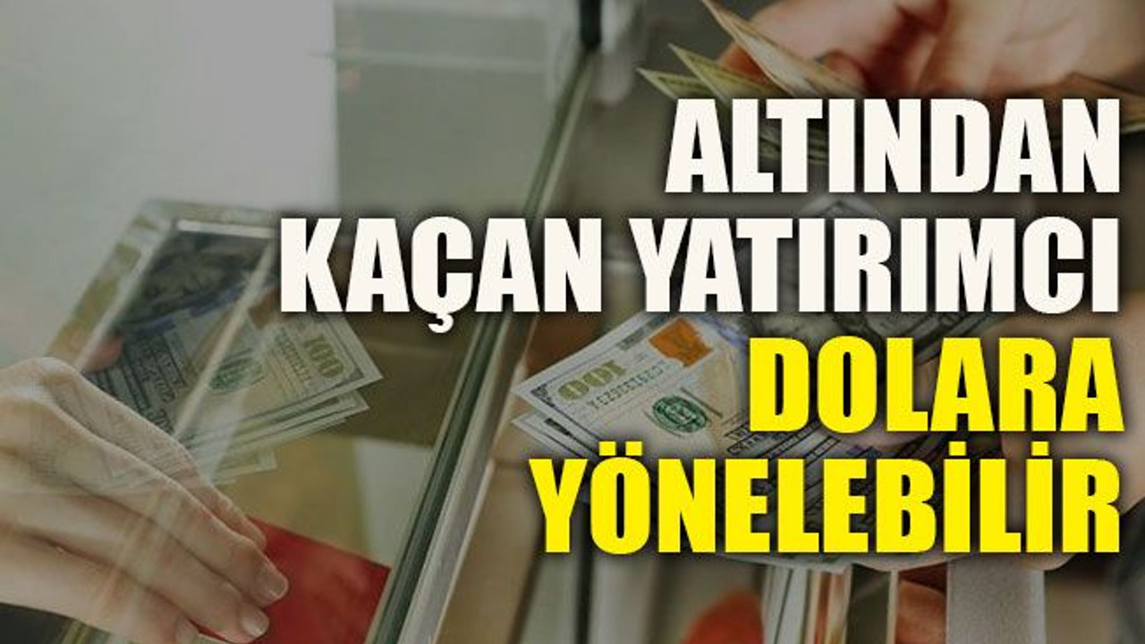 Altından kaçan yatırımcı dolara yönelebilir