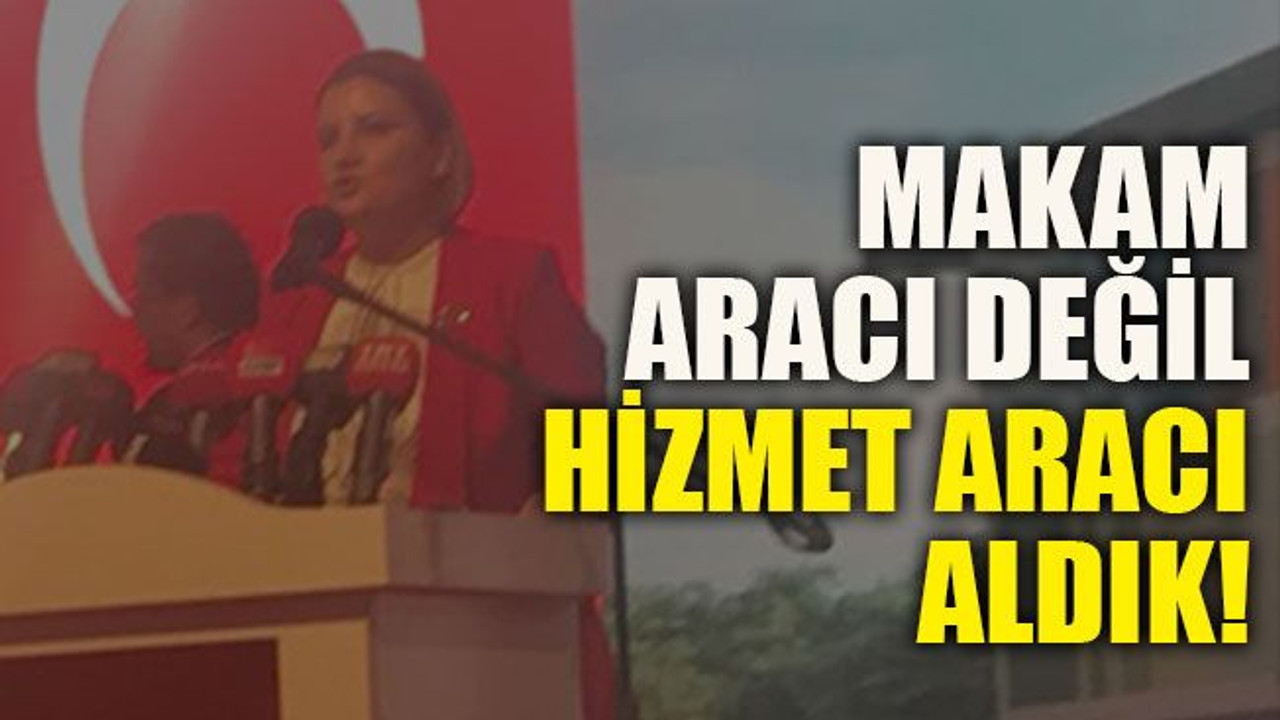 Makam aracı değil hizmet aracı aldık!