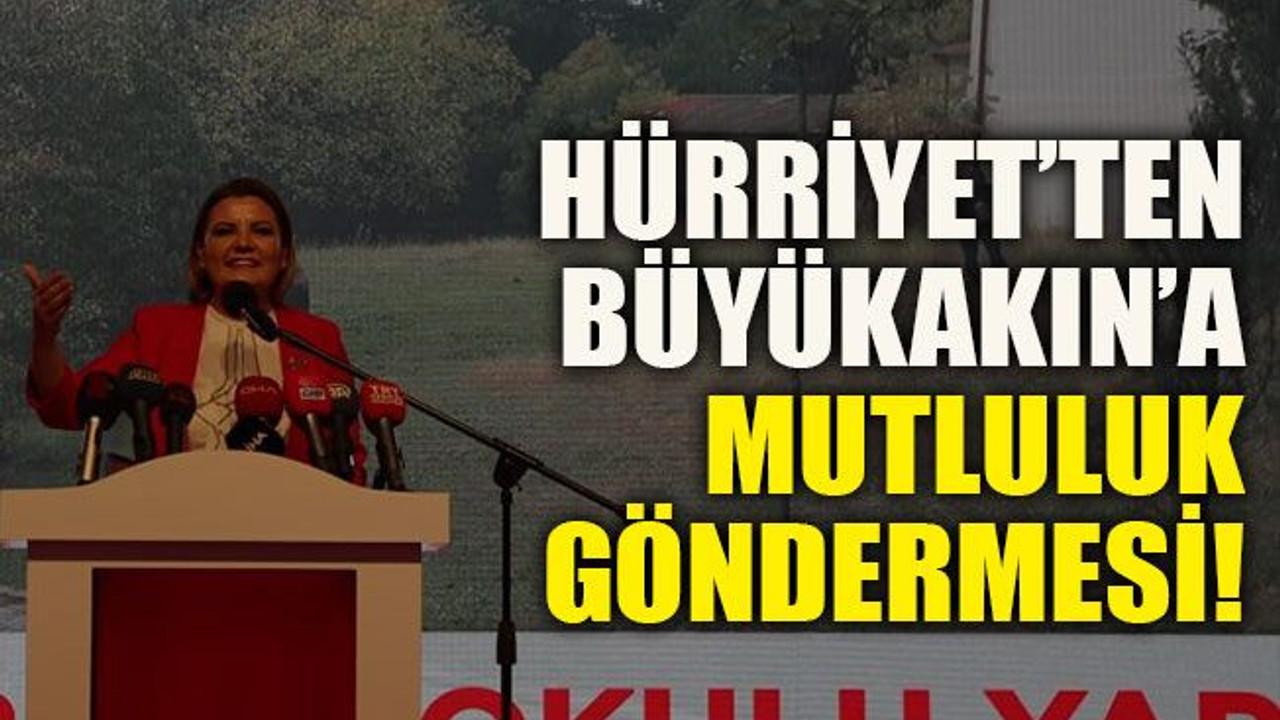 Hürriyet’ten Büyükakın’a mutluluk göndermesi!
