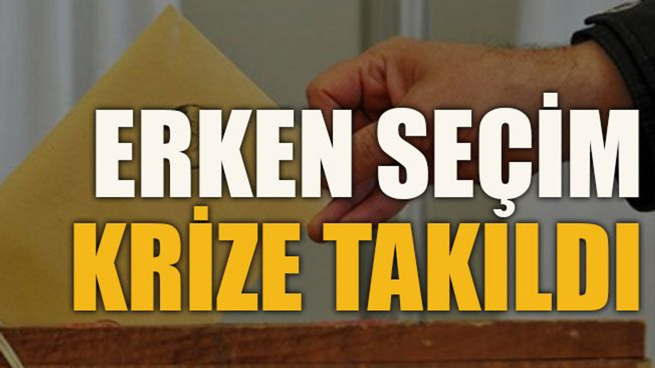 Erken seçim krize takıldı