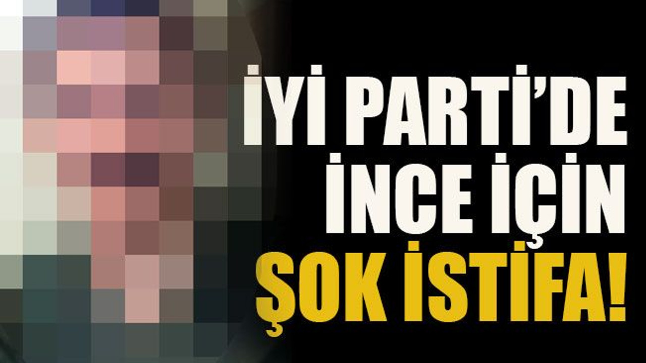 İYİ Parti’de İnce için şok istifa!