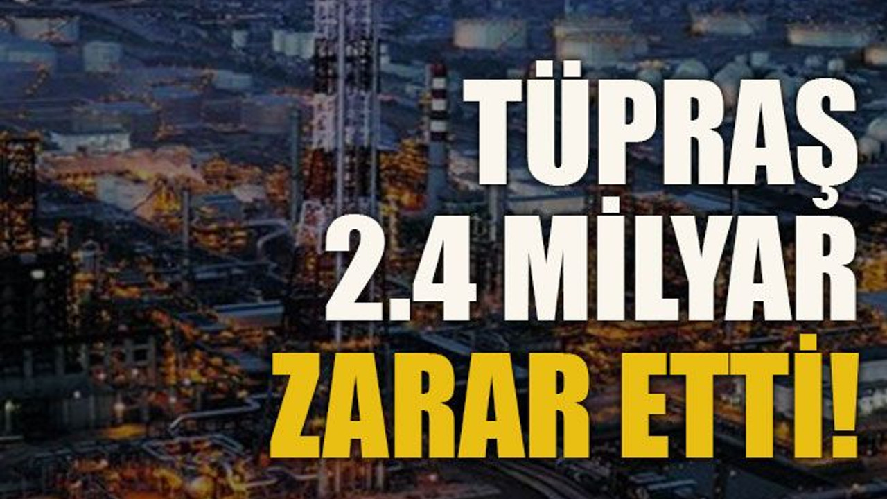 TÜPRAŞ 2.4 milyar zarar etti!