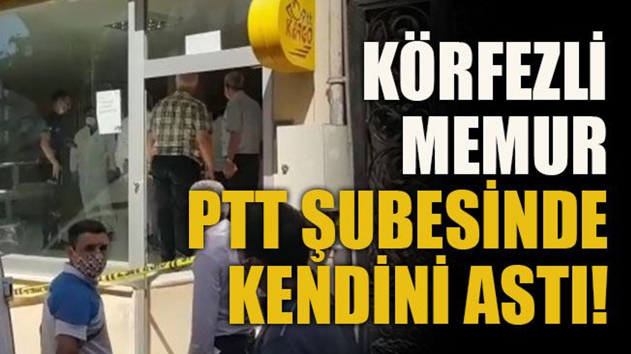 Körfezli memur PTT şubesinde kendini astı!