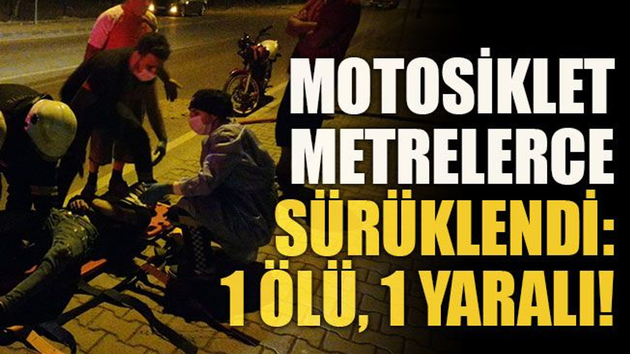 Motosiklet metrelerce sürüklendi: 1 ölü, 1 yaralı!
