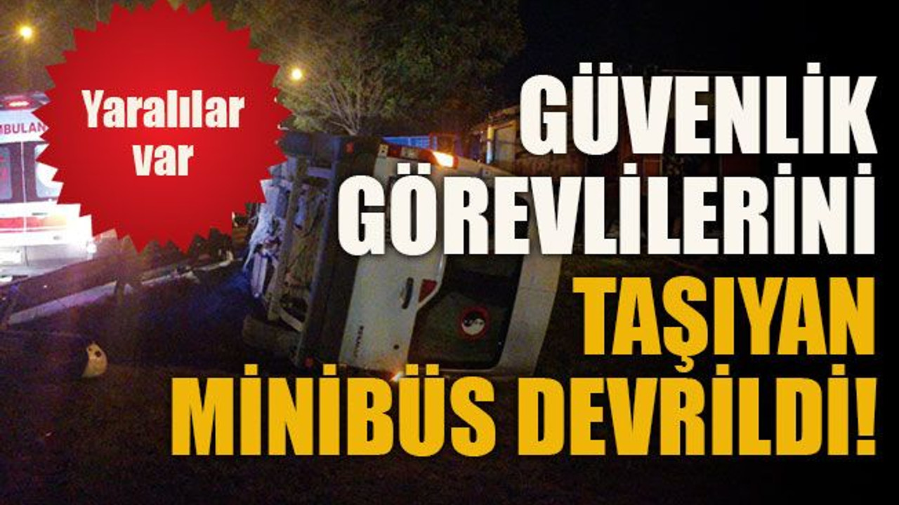 Güvenlik görevlilerini taşıyan minibüs devrildi: Yaralılar var!