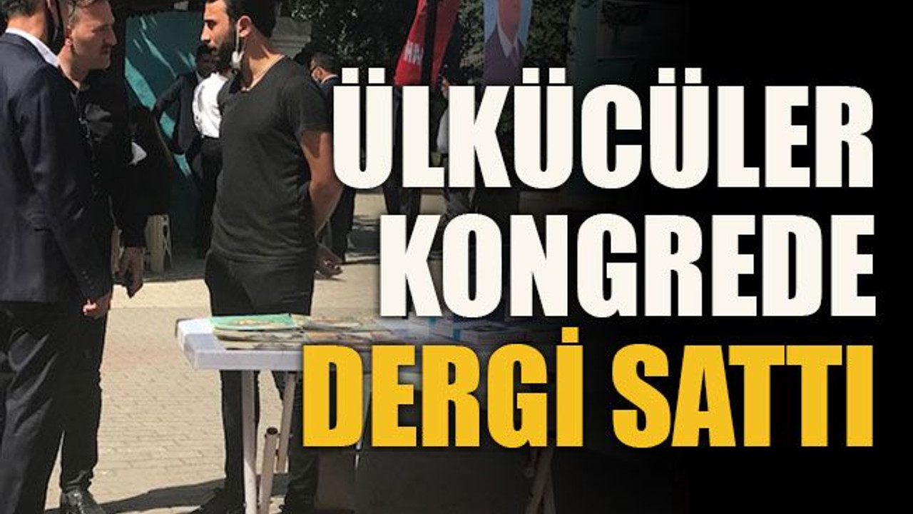 Ülkücüler kongrede dergi sattı