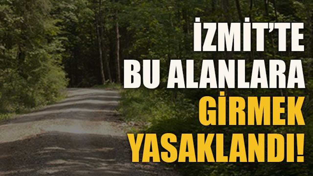 İzmit’te bu alanlara girmek yasaklandı!