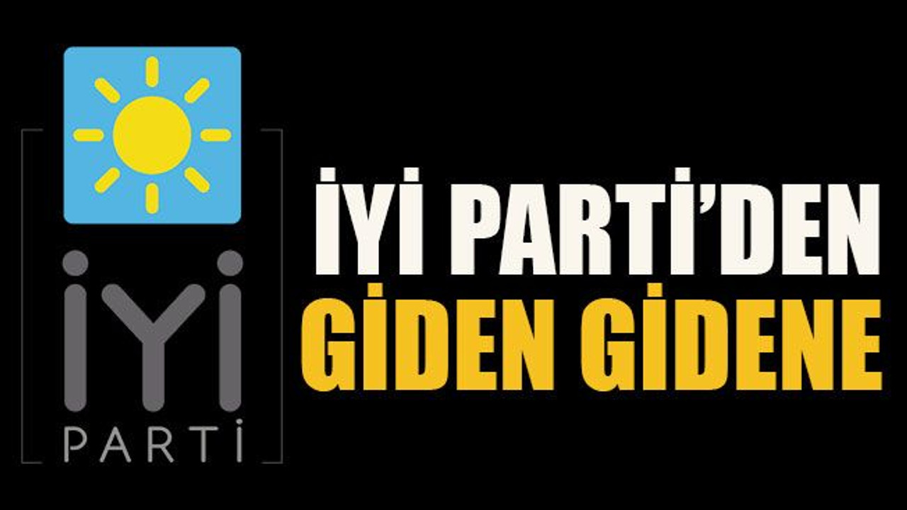 İYİ Parti’den giden gidene