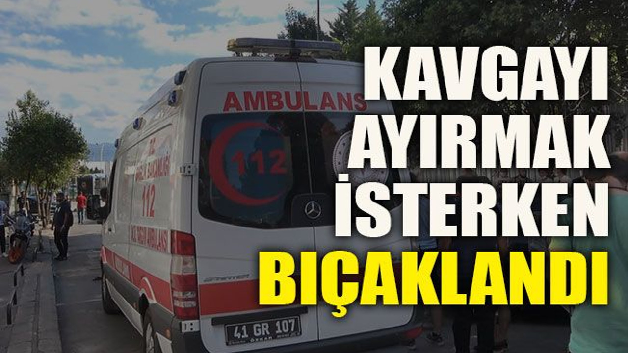 Kavgayı ayırmak isterken bıçaklandı