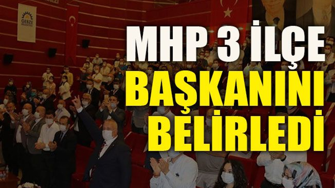 MHP 3 ilçe başkanını daha belirledi