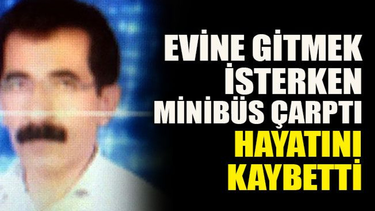 Evine gitmek isterken minibüs çarptı hayatını kaybetti