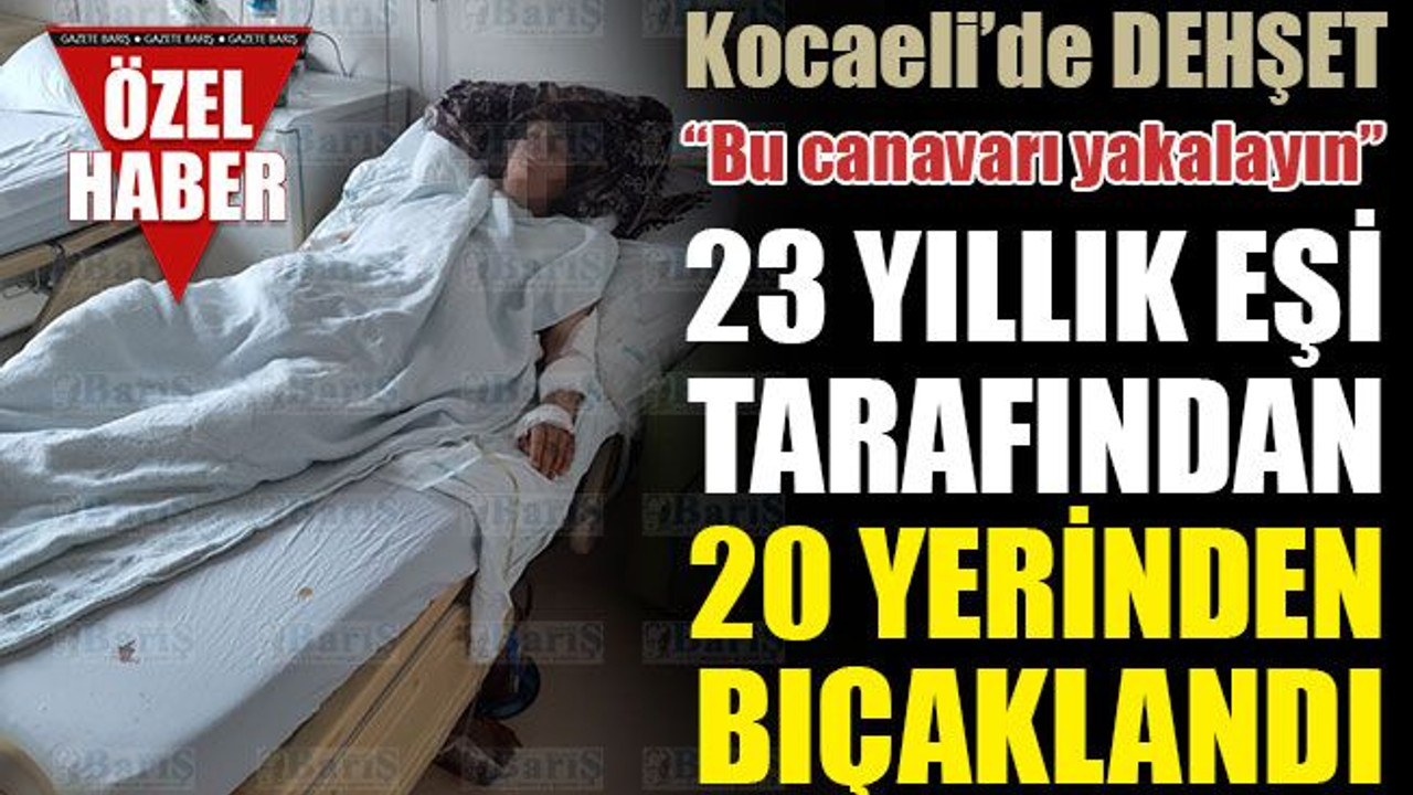 23 yıllık eşi tarafından 20 yerinden bıçaklandı... “Bu canavarı yakalayın”