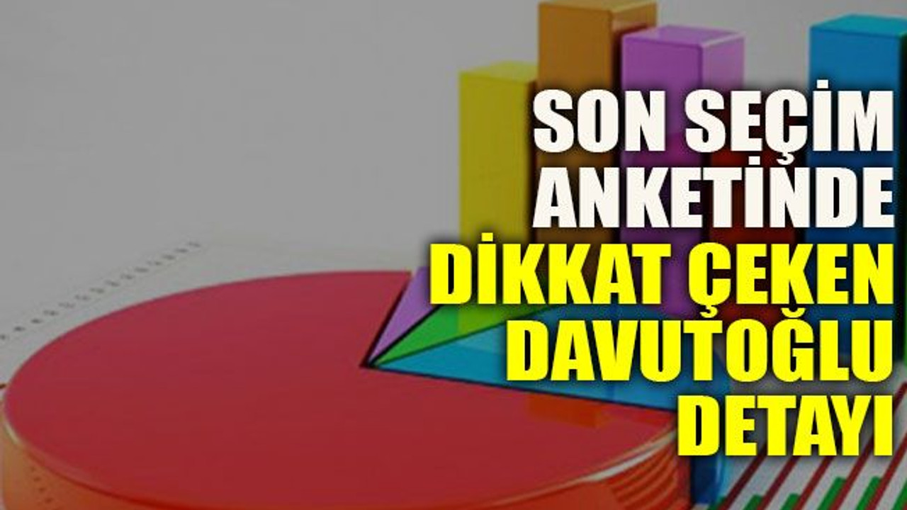 Son seçim anketinde dikkat çeken Davutoğlu detayı