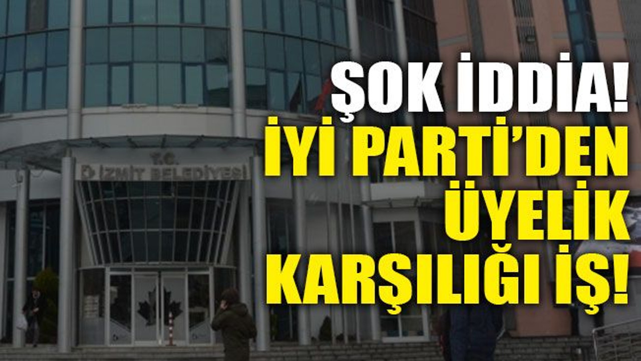 Şok iddia! İYİ Parti’den üyelik karşılığı iş!