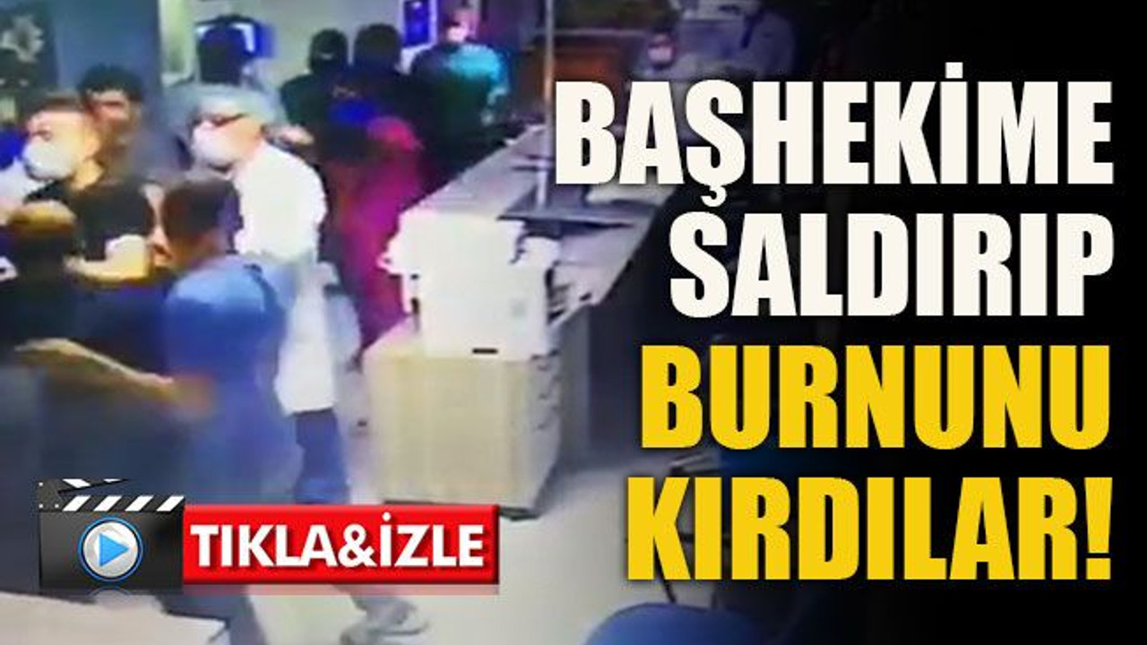 Başhekime saldırıp burnunu kırdılar!
