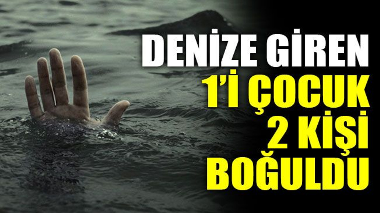 Denize giren 1’i çocuk 2 kişi boğuldu