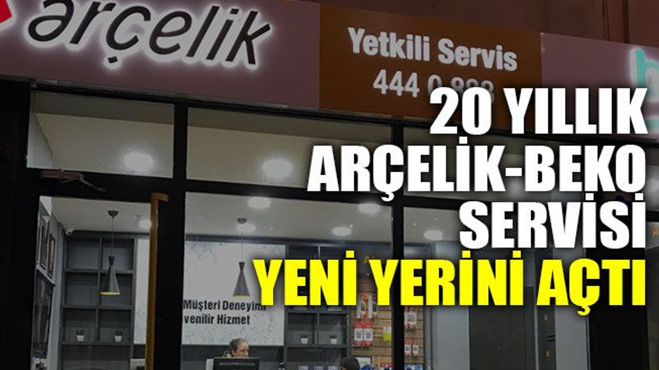 20 yıllık Arçelik-Beko servisi yeni yerini açtı