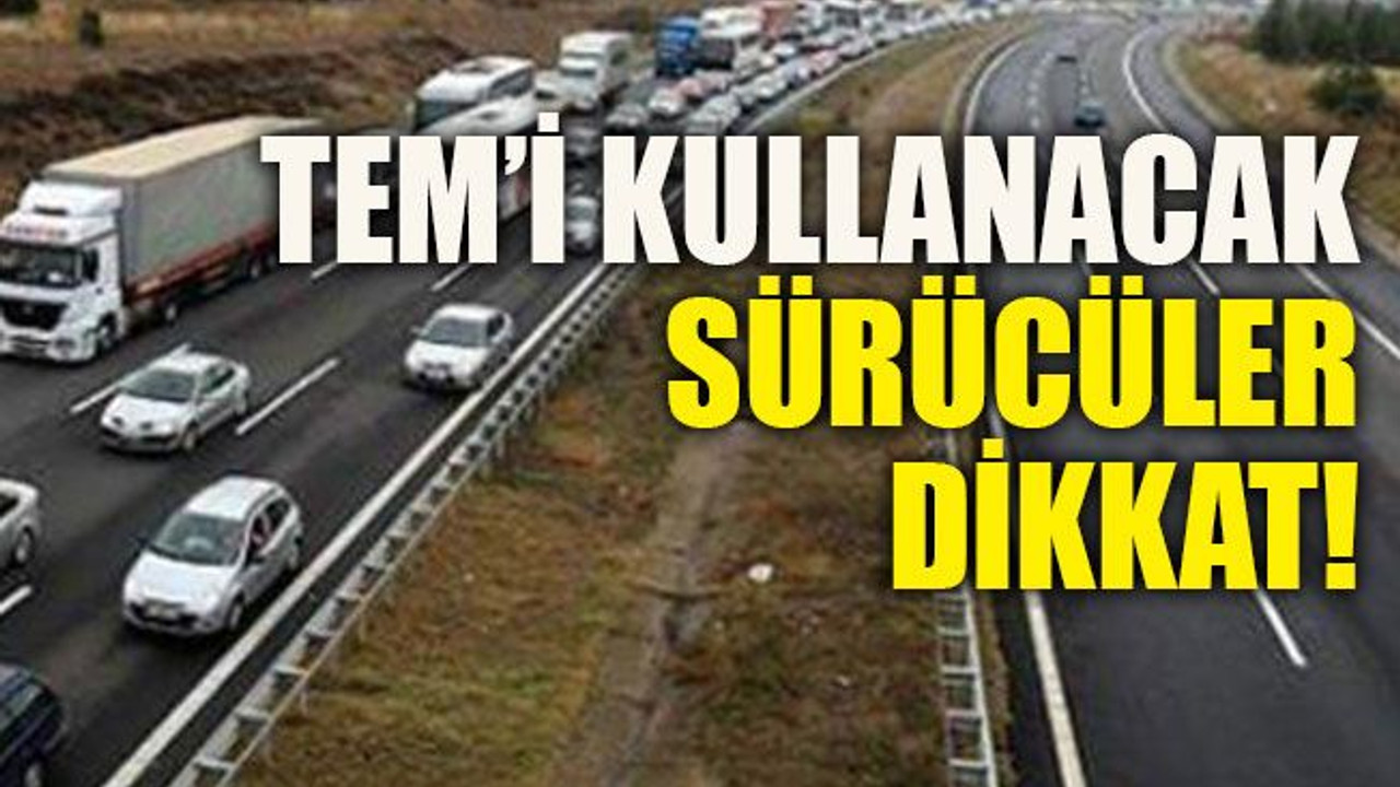 TEM’i kullanacak sürücüler dikkat!