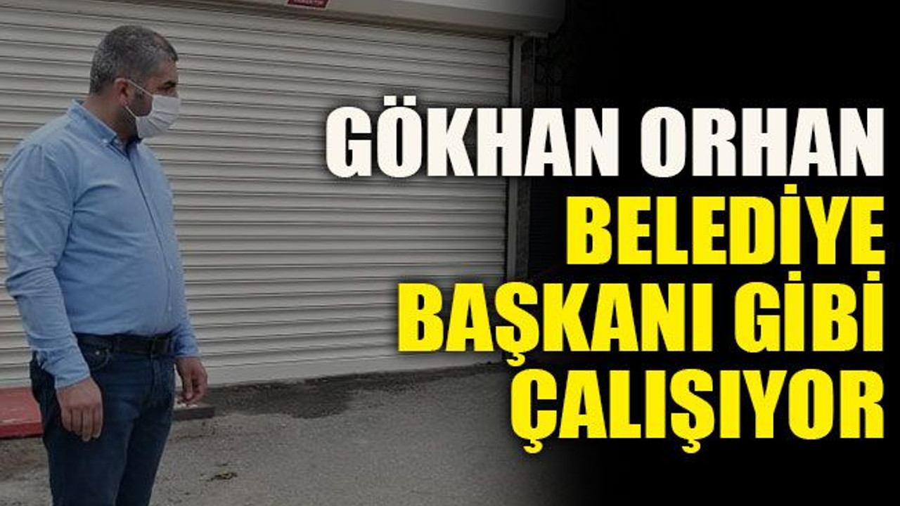 Gökhan Orhan belediye başkanı gibi çalışıyor