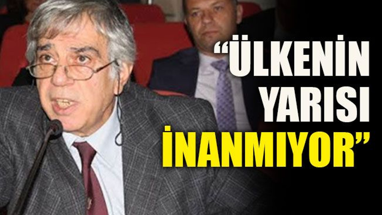 “Ülkenin yarısı inanmıyor”