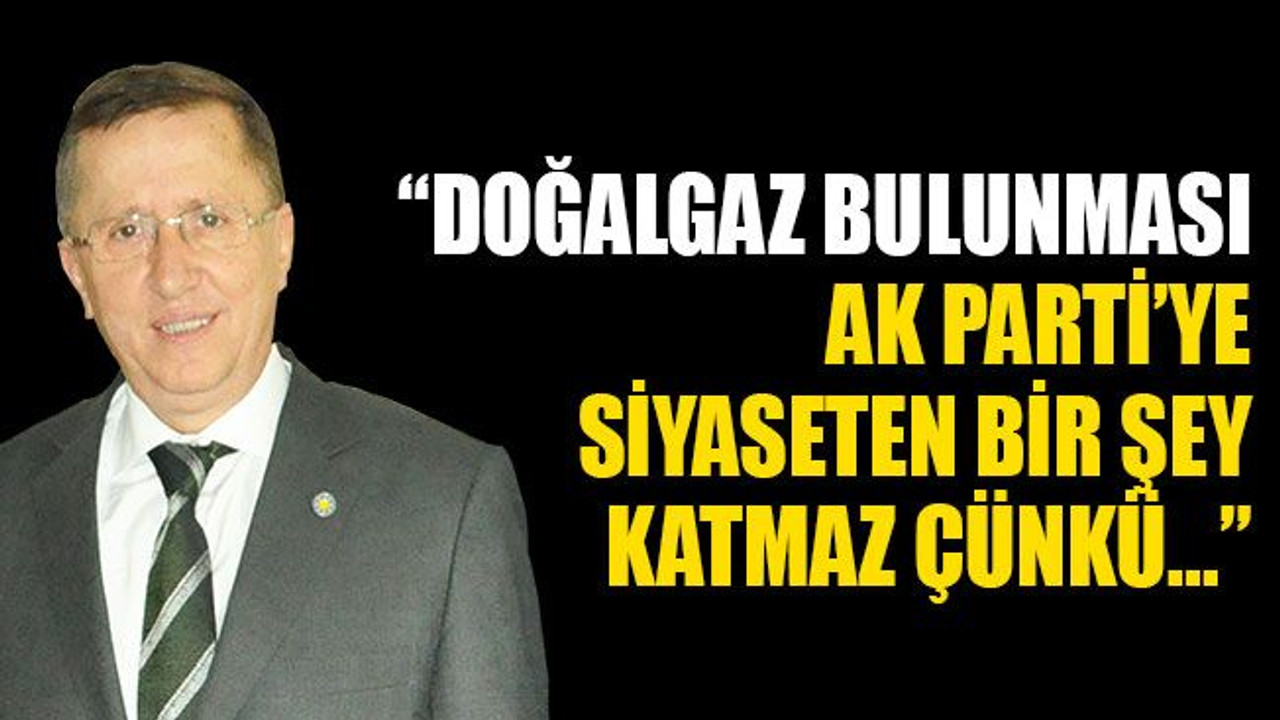 Türkkan: Doğalgaz rezervi bulunması Ak Parti'ye siyaseten bir şey katmaz çünkü...