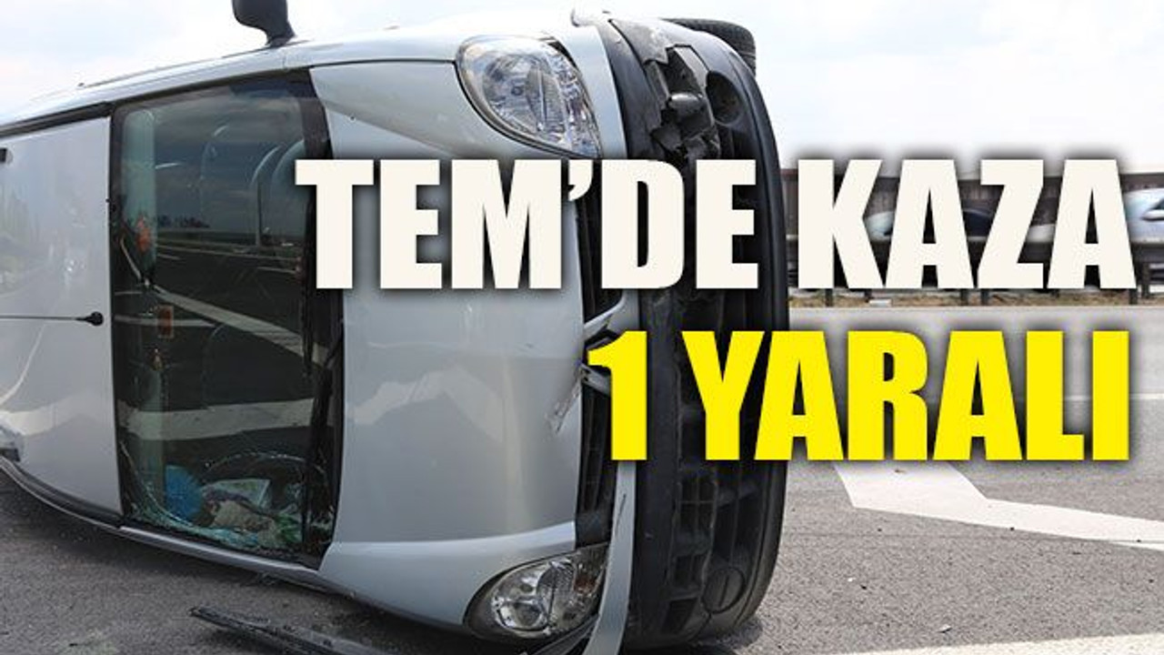 TEM’de kaza 1 yaralı
