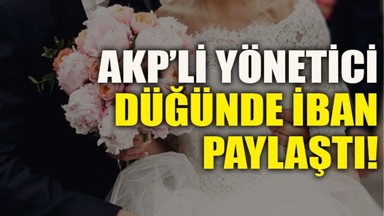 AKP’li yönetici düğünde iban paylaştı!