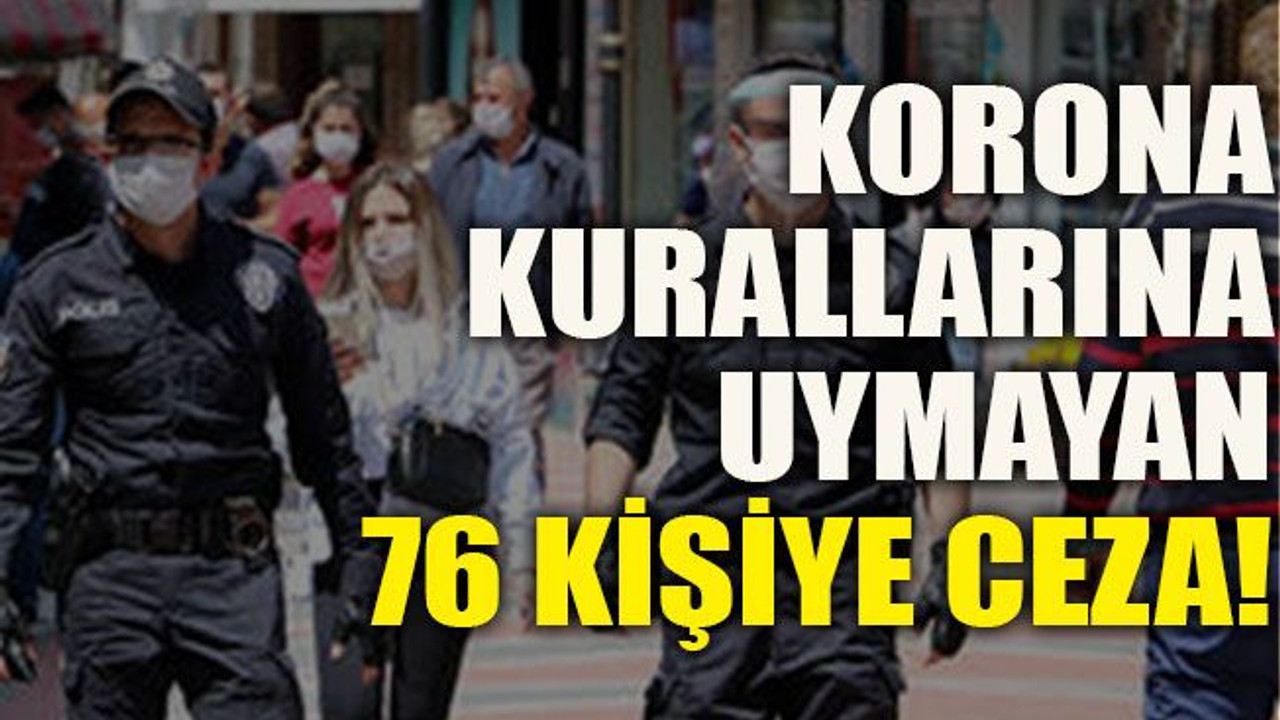 Korona kurallarına uymayan 76 kişiye ceza!