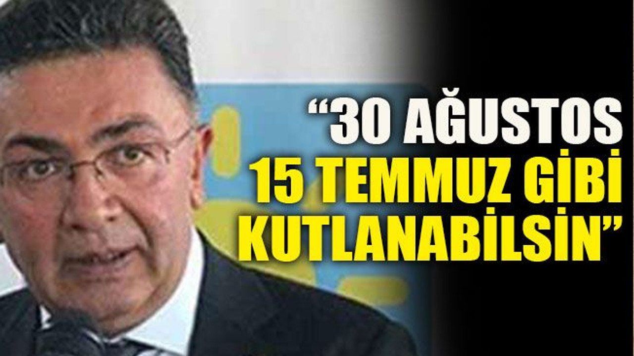 “30 Ağustos 15 Temmuz gibi kutlanabilsin”