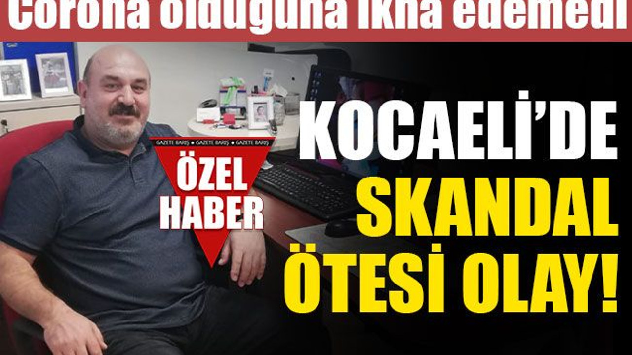 Kocaeli’de CORONA SKANDALI! Hasta olduğuna ikna edemedi…